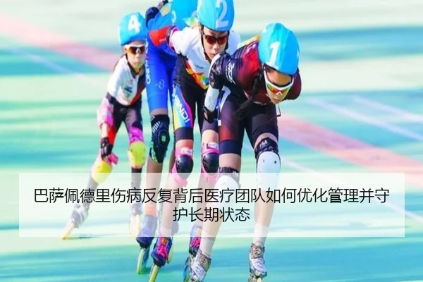 ba-sa-pei-de-li-shang-bing-fan-fu-bei-hou-yi-liao-tuan-dui-ru-he-you-hua-guan-li-bing-shou-hu-chang-qi-zhuang-tai-2-923.jpg