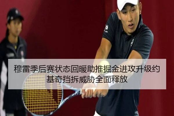 穆雷季后赛状态回暖助推掘金进攻升级约基奇挡拆威胁全面释放