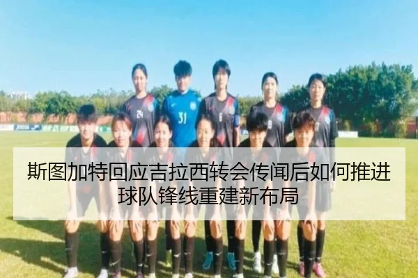 斯图加特回应吉拉西转会传闻后如何推进球队锋线重建新布局