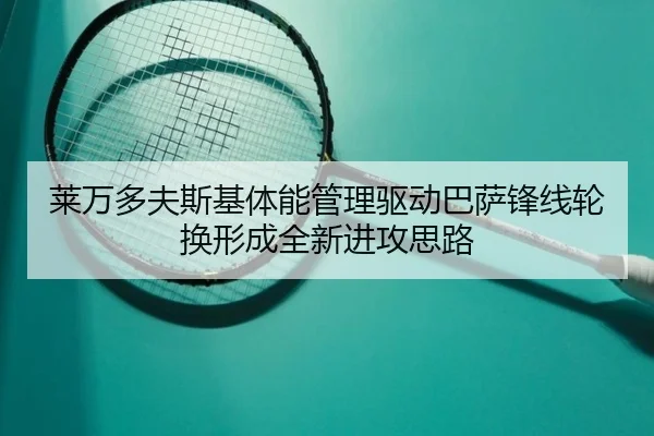 莱万多夫斯基体能管理驱动巴萨锋线轮换形成全新进攻思路