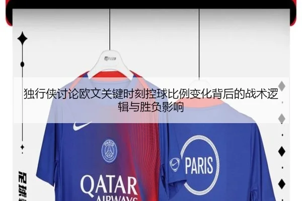 独行侠讨论欧文关键时刻控球比例变化背后的战术逻辑与胜负影响