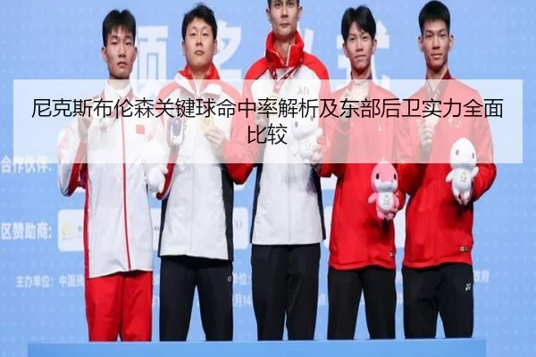 尼克斯布伦森关键球命中率解析及东部后卫实力全面比较