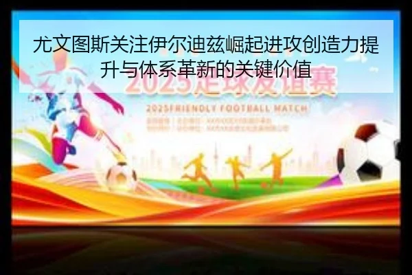 尤文图斯关注伊尔迪兹崛起进攻创造力提升与体系革新的关键价值