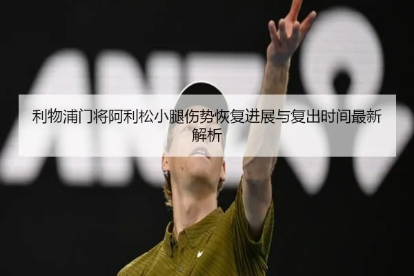 利物浦门将阿利松小腿伤势恢复进展与复出时间最新解析