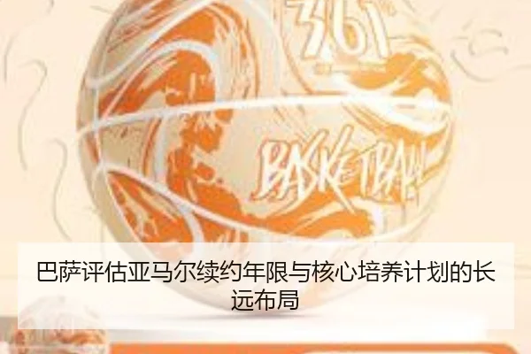 巴萨评估亚马尔续约年限与核心培养计划的长远布局