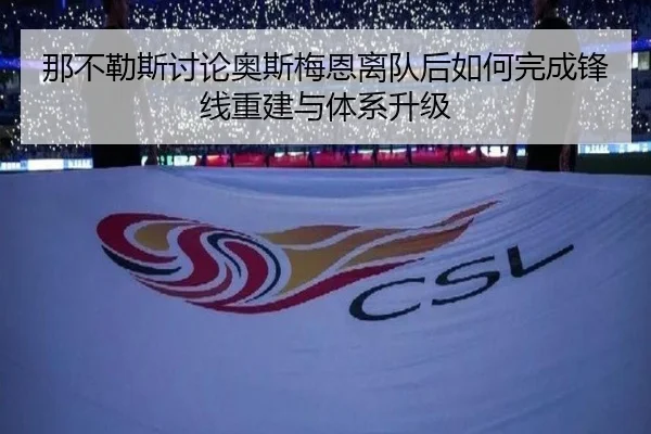 那不勒斯讨论奥斯梅恩离队后如何完成锋线重建与体系升级