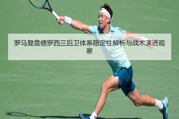 罗马复盘德罗西三后卫体系稳定性解析与战术演进观察