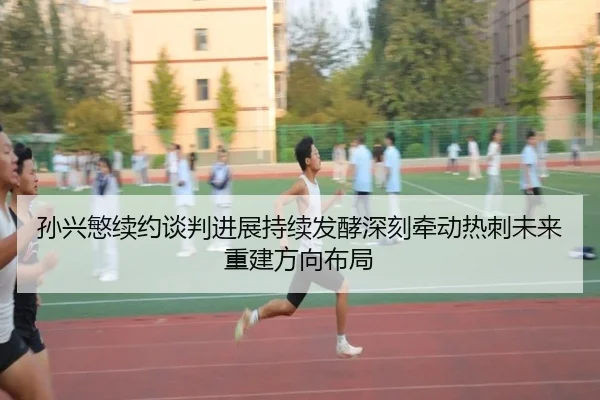 孙兴慜续约谈判进展持续发酵深刻牵动热刺未来重建方向布局