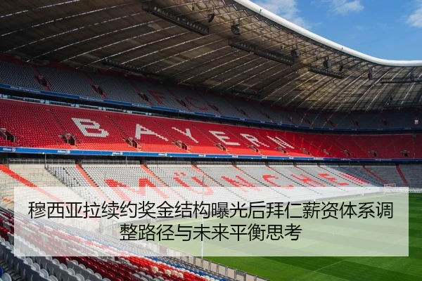 穆西亚拉续约奖金结构曝光后拜仁薪资体系调整路径与未来平衡思考
